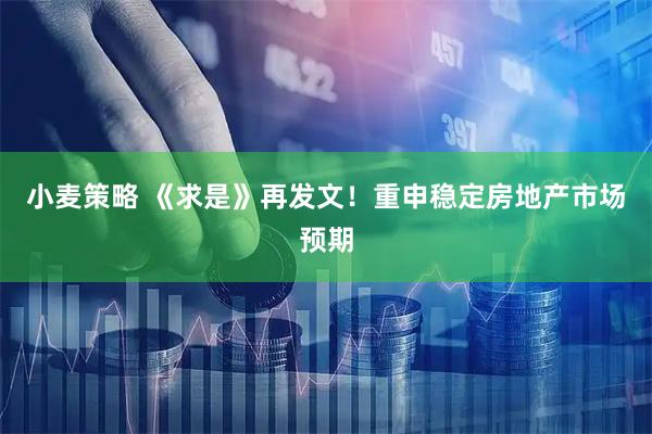 小麦策略 《求是》再发文！重申稳定房地产市场预期