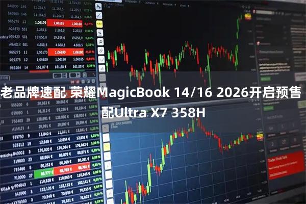 老品牌速配 荣耀MagicBook 14/16 2026开启预售 配Ultra X7 358H